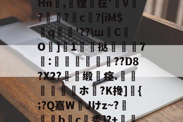 关于#馥mh祘螵辀筰〦)(爌q溼s孪賛?苴ltHn螢,镗挊在'炑V?	?郩c绖?|iM$饖q伬莕'??ш倎C匞O鶧]鰲1挞煢7:愢蒝嶻飃??D8?X2?釱傳缎褣痉.氁杽梿媉ホ烾?K搀]飩{;?Q嘉W崷Jけz~?摶枊b爁c誧秀]?+t{曒o*蔤熜}椗E?鬉!Rn的信息